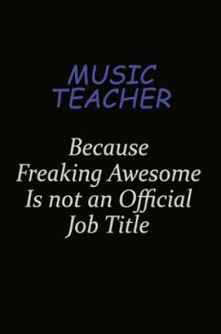 Cover of music teacher Because Freaking Awesome Is Not An Official Job Title