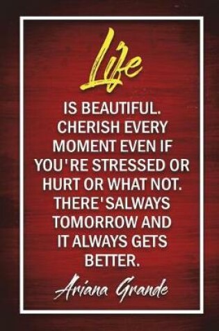Cover of Life Is Beautiful. Cherish Every Moment Even If You're Stressed Or Hurt Or What Not. There's Always Tomorrow And It Always Gets Better - Ariana Grande