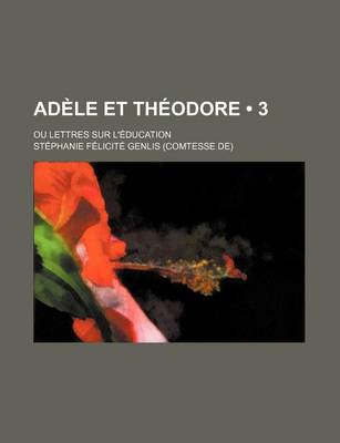 Book cover for Adele Et Theodore (3); Ou Lettres Sur L'Education