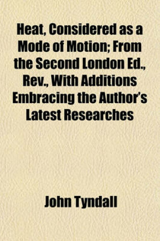 Cover of Heat, Considered as a Mode of Motion; From the Second London Ed., REV., with Additions Embracing the Author's Latest Researches