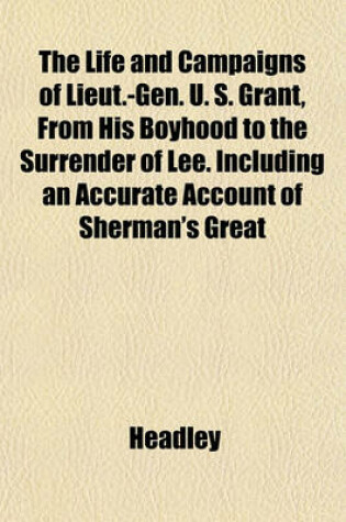 Cover of The Life and Campaigns of Lieut.-Gen. U. S. Grant, from His Boyhood to the Surrender of Lee. Including an Accurate Account of Sherman's Great