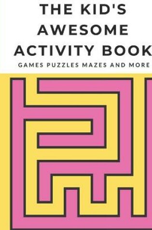 Cover of The Kid's Awesome Activity Book Games Puzzles Mazes and More