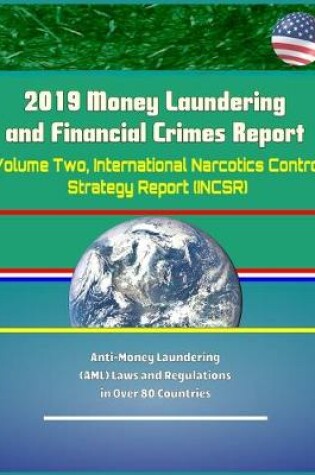 Cover of 2019 Money Laundering and Financial Crimes Report - Volume Two, International Narcotics Control Strategy Report (INCSR), Anti-Money Laundering (AML) Laws and Regulations in Over 80 Countries