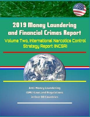 Book cover for 2019 Money Laundering and Financial Crimes Report - Volume Two, International Narcotics Control Strategy Report (INCSR), Anti-Money Laundering (AML) Laws and Regulations in Over 80 Countries