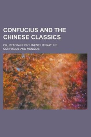 Cover of Confucius and the Chinese Classics; Or, Readings in Chinese Literature