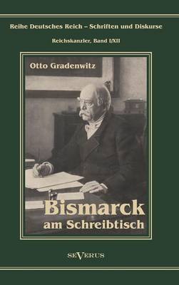 Book cover for Otto Furst Von Bismarck - Bismarck Am Schreibtisch. Der Verhangnisvolle Immediatbericht