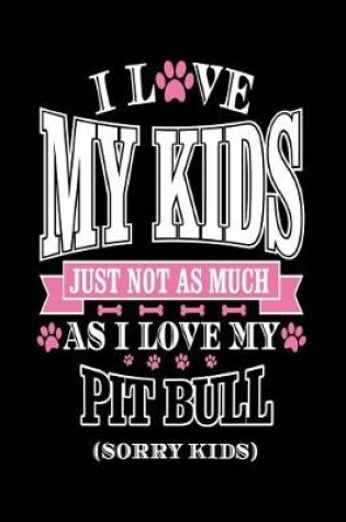 Cover of I Love My Kids Just Not As Much As I Love My Pitbull (Sorry Kids)