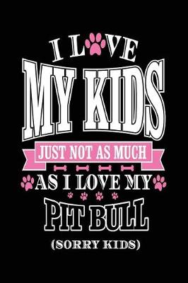 Book cover for I Love My Kids Just Not As Much As I Love My Pitbull (Sorry Kids)