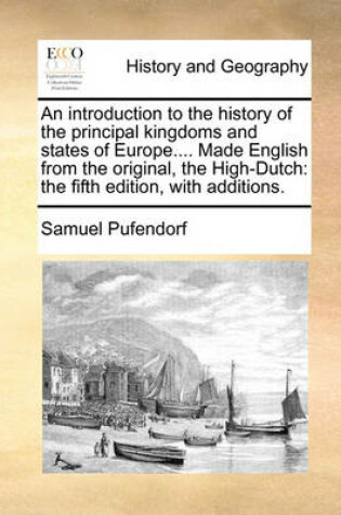 Cover of An introduction to the history of the principal kingdoms and states of Europe.... Made English from the original, the High-Dutch