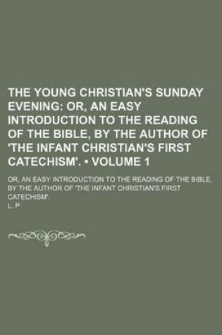 Cover of The Young Christian's Sunday Evening (Volume 1); Or, an Easy Introduction to the Reading of the Bible, by the Author of 'The Infant Christian's First Catechism' Or, an Easy Introduction to the Reading of the Bible, by the Author of 'The Infant Christian's