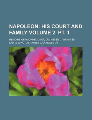 Book cover for Napoleon Volume 2, PT. 1; His Court and Family. Memoirs of Madame Junot, Duchesse D'Abrantes