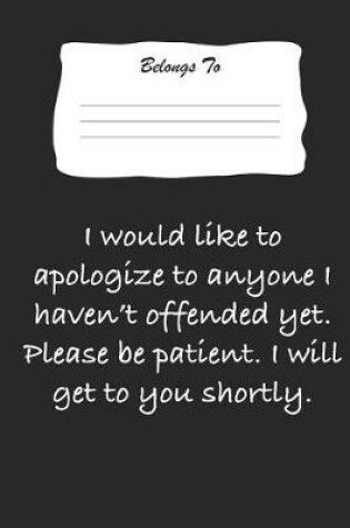 Cover of I Would Like to Apologize to Anyone I Haven't Offended Yet. Please Be Patient. I Will Get to You Shortly.