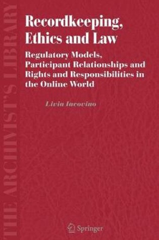 Cover of Recordkeeping, Ethics and Law: Regulatory Models, Participant Relationships and Rights and Responsibilities in the Online World