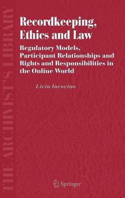 Cover of Recordkeeping, Ethics and Law: Regulatory Models, Participant Relationships and Rights and Responsibilities in the Online World