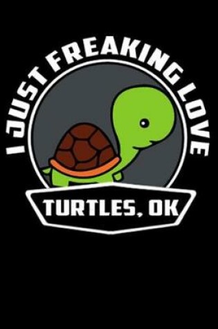 Cover of I Just Freaking Love Turtles, Ok