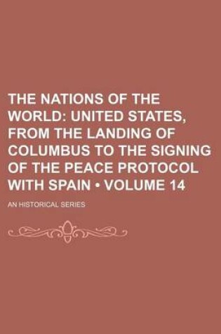 Cover of The Nations of the World (Volume 14); United States, from the Landing of Columbus to the Signing of the Peace Protocol with Spain. an Historical Series