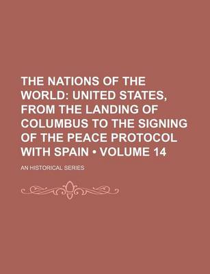 Book cover for The Nations of the World (Volume 14); United States, from the Landing of Columbus to the Signing of the Peace Protocol with Spain. an Historical Series