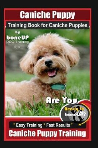 Cover of Caniche Puppy Training Book for Caniche Puppies By BoneUP DOG Training. Are You Ready to Bone Up? Easy Training * Fast Results, Caniche Puppy Training