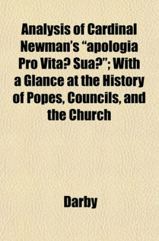 Cover of Analysis of Cardinal Newman's "Apologia Pro Vita Sua "; With a Glance at the History of Popes, Councils, and the Church