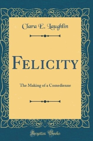 Cover of Felicity: The Making of a Comedienne (Classic Reprint)