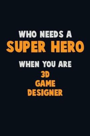 Cover of Who Need A SUPER HERO, When You Are 3D Game Designer