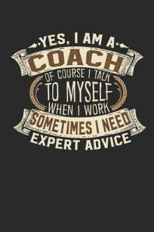 Cover of Yes, I Am a Coach of Course I Talk to Myself When I Work Sometimes I Need Expert Advice