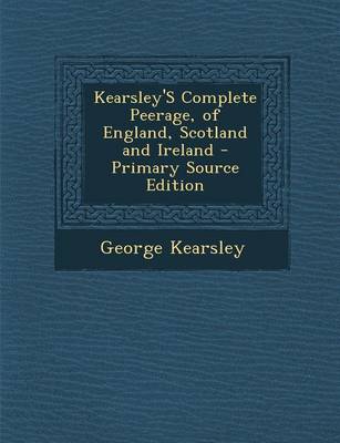 Book cover for Kearsley's Complete Peerage, of England, Scotland and Ireland - Primary Source Edition