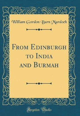 Book cover for From Edinburgh to India and Burmah (Classic Reprint)