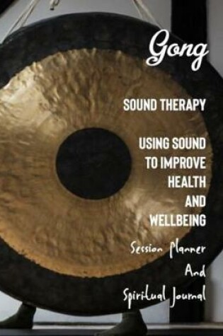 Cover of Gong Sound Therapy Using Sound to Improve Health and Wellbeing Session Planner and Spiritual Journal