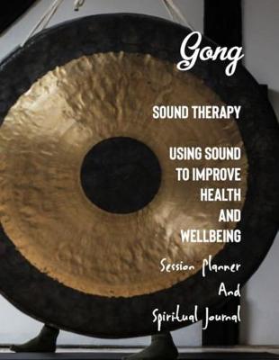 Book cover for Gong Sound Therapy Using Sound to Improve Health and Wellbeing Session Planner and Spiritual Journal