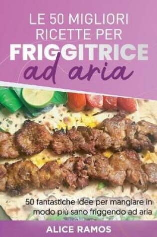 Cover of Le 50 Migliori Ricette Per Friggitrice Ad Aria