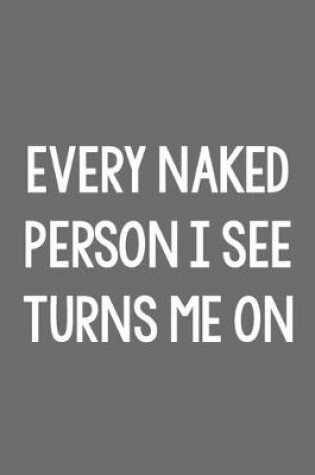 Cover of Every Naked Person I See Turns Me On