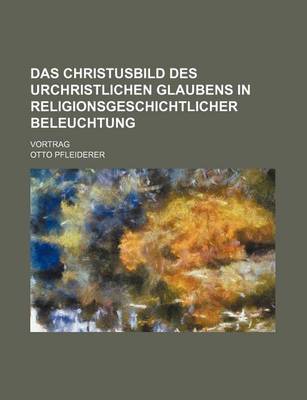 Book cover for Das Christusbild Des Urchristlichen Glaubens in Religionsgeschichtlicher Beleuchtung; Vortrag