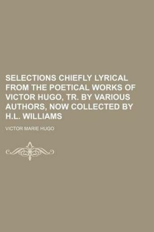 Cover of Selections Chiefly Lyrical from the Poetical Works of Victor Hugo, Tr. by Various Authors, Now Collected by H.L. Williams