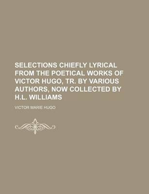 Book cover for Selections Chiefly Lyrical from the Poetical Works of Victor Hugo, Tr. by Various Authors, Now Collected by H.L. Williams