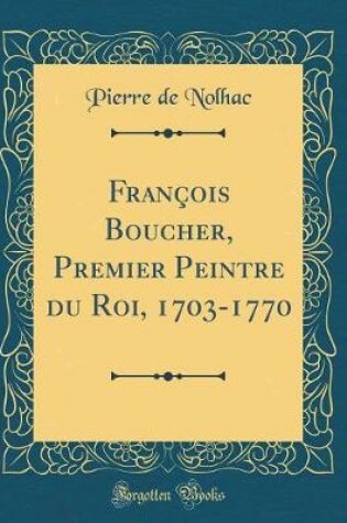 Cover of François Boucher, Premier Peintre Du Roi, 1703-1770 (Classic Reprint)