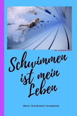 Book cover for Schwimmen ist mein Leben mein Trainings Tagebuch incl. 4 Trainings-Pl�ne