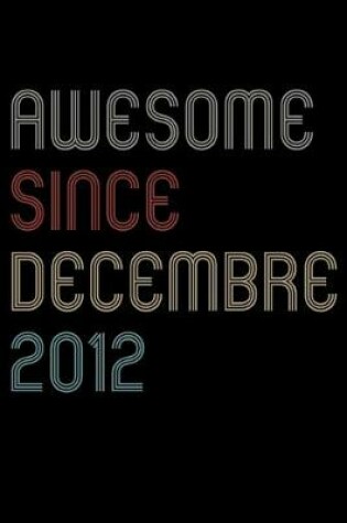 Cover of Awesome Since 2012 Decembre Notebook Birthday Gift