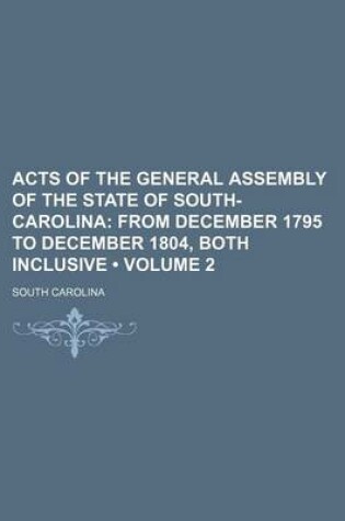 Cover of Acts of the General Assembly of the State of South-Carolina (Volume 2); From December 1795 to December 1804, Both Inclusive