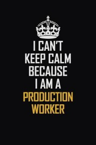 Cover of I Can't Keep Calm Because I Am A Production Worker