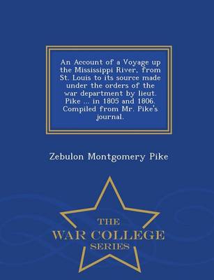 Book cover for An Account of a Voyage Up the Mississippi River, from St. Louis to Its Source Made Under the Orders of the War Department by Lieut. Pike ... in 1805 and 1806. Compiled from Mr. Pike's Journal. - War College Series