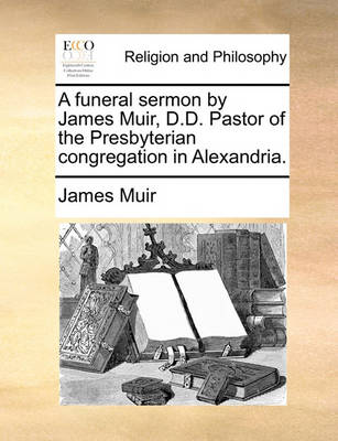 Book cover for A Funeral Sermon by James Muir, D.D. Pastor of the Presbyterian Congregation in Alexandria.