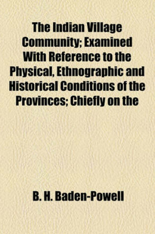 Cover of The Indian Village Community; Examined with Reference to the Physical, Ethnographic and Historical Conditions of the Provinces; Chiefly on the