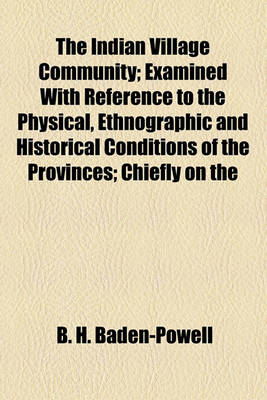 Book cover for The Indian Village Community; Examined with Reference to the Physical, Ethnographic and Historical Conditions of the Provinces; Chiefly on the