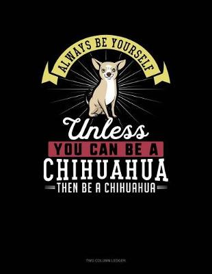Cover of Always Be Yourself Unless You Can Be a Chihuahua Then Be a Chihuahua
