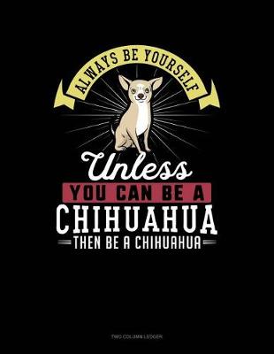 Book cover for Always Be Yourself Unless You Can Be a Chihuahua Then Be a Chihuahua