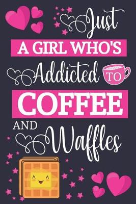 Book cover for Just A Girl Who's Addicted To Coffee and Waffles