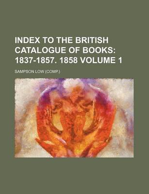 Book cover for Index to the British Catalogue of Books; 1837-1857. 1858 Volume 1