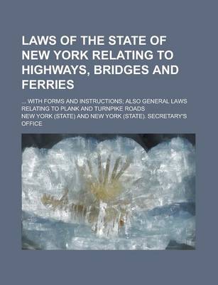 Book cover for Laws of the State of New York Relating to Highways, Bridges and Ferries; ... with Forms and Instructions; Also General Laws Relating to Plank and Turn