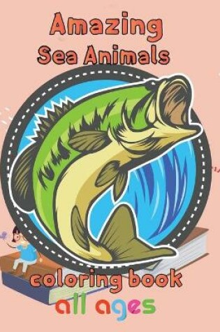 Cover of Amazing Sea Animals Coloring Book All ages